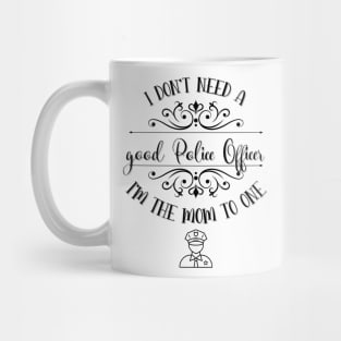 I Don’t Need A Good Police Officer I’m The Mom To One Mug